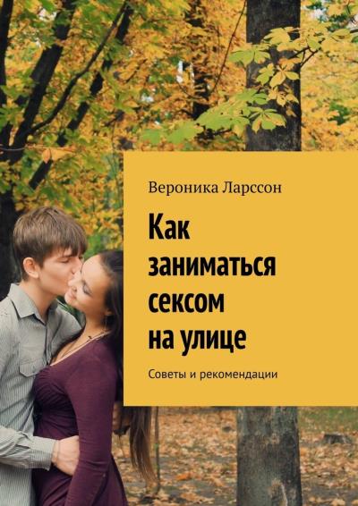 Книга Как заниматься сексом на улице. Советы и рекомендации (Вероника Ларссон)